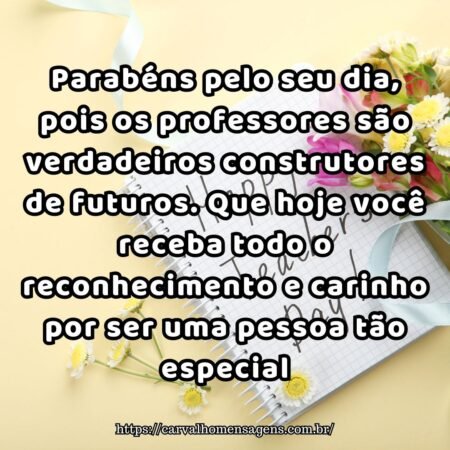 Parabéns pelo seu dia, pois os professores são verdadeiros construtores de futuros. Que hoje você receba todo o reconhecimento e carinho por ser uma pessoa tão especial. Parabéns pelo seu dia, pois os professores são verdadeiros construtores de futuros. Que hoje você receba todo o reconhecimento e carinho por ser uma pessoa tão especial.