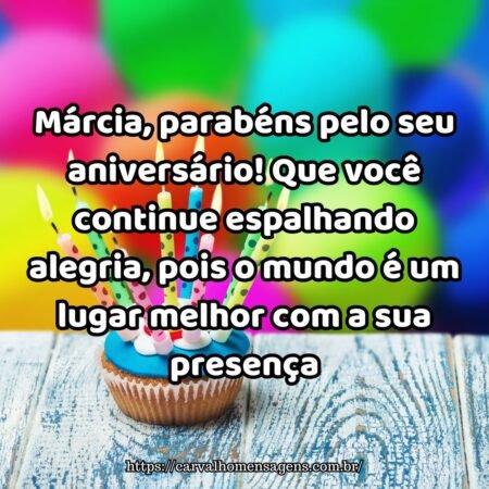 Márcia, parabéns pelo seu aniversário! Que você continue espalhando alegria, pois o mundo é um lugar melhor com a sua presença. Márcia, parabéns pelo seu aniversário! Que você continue espalhando alegria, pois o mundo é um lugar melhor com a sua presença.