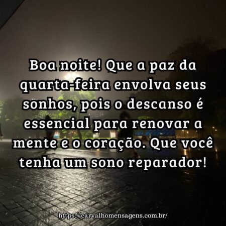 Boa noite! Que a paz da quarta-feira envolva seus sonhos, pois o descanso é essencial para renovar a mente e o coração. Que você tenha um sono reparador! Boa noite! Que a paz da quarta-feira envolva seus sonhos, pois o descanso é essencial para renovar a mente e o coração. Que você tenha um sono reparador!
