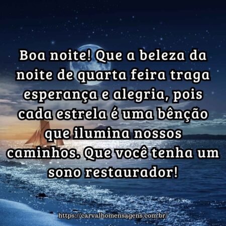 Boa noite! Que a beleza da noite de quarta feira traga esperança e alegria, pois cada estrela é uma bênção que ilumina nossos caminhos. Que você tenha um sono restaurador! Boa noite! Que a beleza da noite de quarta feira traga esperança e alegria, pois cada estrela é uma bênção que ilumina nossos caminhos. Que você tenha um sono restaurador!