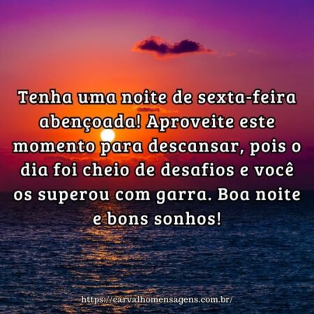 Tenha uma noite de sexta-feira abençoada! Aproveite este momento para descansar, pois o dia foi cheio de desafios e você os superou com garra. Boa noite e bons sonhos! Tenha uma noite de sexta-feira abençoada! Aproveite este momento para descansar, pois o dia foi cheio de desafios e você os superou com garra. Boa noite e bons sonhos!
