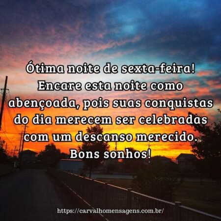 Ótima noite de sexta-feira! Encare esta noite como abençoada, pois suas conquistas do dia merecem ser celebradas com um descanso merecido. Bons sonhos! Ótima noite de sexta-feira! Encare esta noite como abençoada, pois suas conquistas do dia merecem ser celebradas com um descanso merecido. Bons sonhos!