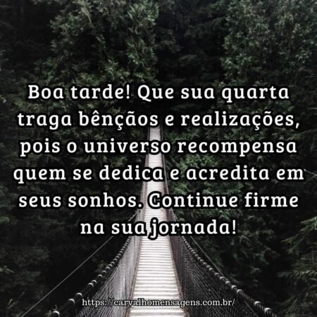 Boa tarde! Que sua quarta traga bênçãos e realizações, pois o universo recompensa quem se dedica e acredita em seus sonhos. Continue firme na sua jornada! Boa tarde! Que sua quarta traga bênçãos e realizações, pois o universo recompensa quem se dedica e acredita em seus sonhos. Continue firme na sua jornada!