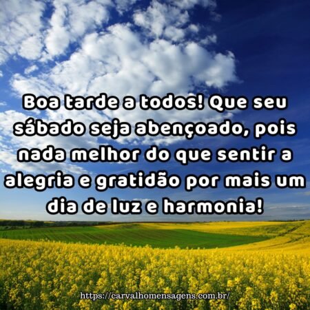 Boa tarde a todos! Que seu sábado seja abençoado, pois nada melhor do que sentir a alegria e gratidão por mais um dia de luz e harmonia! Boa tarde a todos! Que seu sábado seja abençoado, pois nada melhor do que sentir a alegria e gratidão por mais um dia de luz e harmonia!