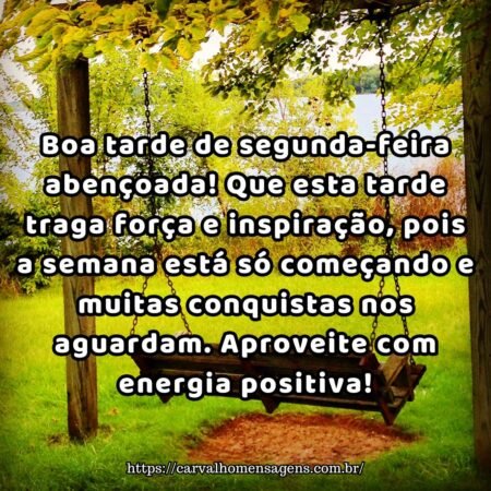 Boa tarde de segunda-feira abençoada! Que esta tarde traga força e inspiração, pois a semana está só começando e muitas conquistas nos aguardam. Aproveite com energia positiva! Boa tarde de segunda-feira abençoada! Que esta tarde traga força e inspiração, pois a semana está só começando e muitas conquistas nos aguardam. Aproveite com energia positiva!