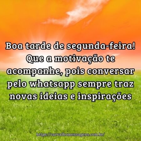 Boa tarde de segunda-feira! Que a motivação te acompanhe, pois conversar pelo whatsapp sempre traz novas ideias e inspirações. Boa tarde de segunda-feira! Que a motivação te acompanhe, pois conversar pelo whatsapp sempre traz novas ideias e inspirações.