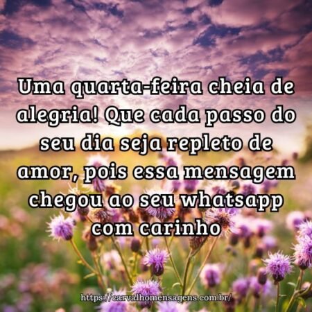 Uma quarta-feira cheia de alegria! Que cada passo do seu dia seja repleto de amor, pois essa mensagem chegou ao seu whatsapp com carinho. Uma quarta-feira cheia de alegria! Que cada passo do seu dia seja repleto de amor, pois essa mensagem chegou ao seu whatsapp com carinho.
