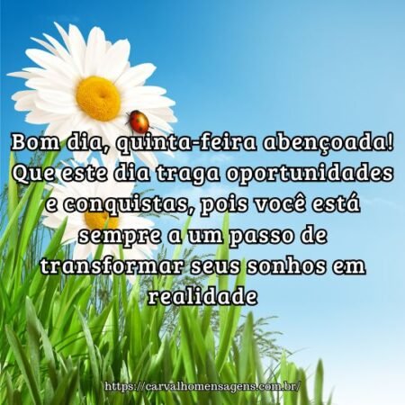 Bom dia, quinta-feira abençoada! Que este dia traga oportunidades e conquistas, pois você está sempre a um passo de transformar seus sonhos em realidade. Bom dia, quinta-feira abençoada! Que este dia traga oportunidades e conquistas, pois você está sempre a um passo de transformar seus sonhos em realidade.