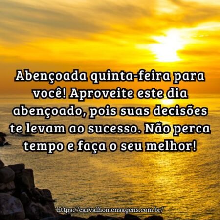 Abençoada quinta-feira para você! Aproveite este dia abençoado, pois suas decisões te levam ao sucesso. Não perca tempo e faça o seu melhor! Abençoada quinta-feira para você! Aproveite este dia abençoado, pois suas decisões te levam ao sucesso. Não perca tempo e faça o seu melhor!