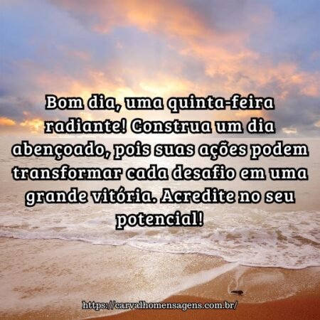 Bom dia, uma quinta-feira radiante! Construa um dia abençoado, pois suas ações podem transformar cada desafio em uma grande vitória. Acredite no seu potencial! Bom dia, uma quinta-feira radiante! Construa um dia abençoado, pois suas ações podem transformar cada desafio em uma grande vitória. Acredite no seu potencial!