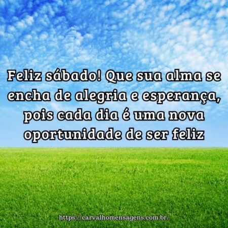 Feliz sábado! Que sua alma se encha de alegria e esperança, pois cada dia é uma nova oportunidade de ser feliz. Feliz sábado! Que sua alma se encha de alegria e esperança, pois cada dia é uma nova oportunidade de ser feliz.