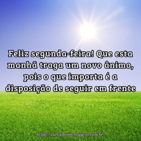 Feliz segunda-feira! Que esta manhã traga um novo ânimo, pois o que importa é a disposição de seguir em frente. Feliz segunda-feira! Que esta manhã traga um novo ânimo, pois o que importa é a disposição de seguir em frente.