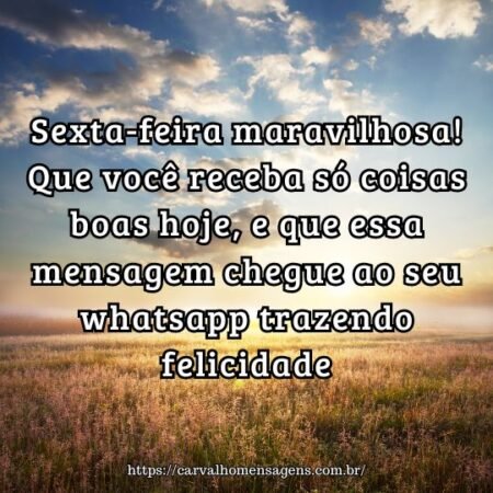 Sexta-feira maravilhosa! Que você receba só coisas boas hoje, e que essa mensagem chegue ao seu whatsapp trazendo felicidade. Sexta-feira maravilhosa! Que você receba só coisas boas hoje, e que essa mensagem chegue ao seu whatsapp trazendo felicidade.