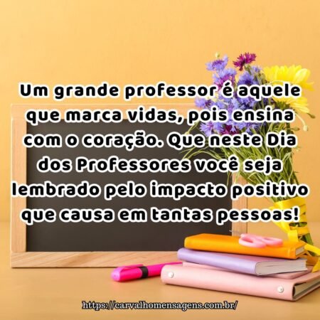 Um grande professor é aquele que marca vidas, pois ensina com o coração. Que neste Dia dos Professores você seja lembrado pelo impacto positivo que causa em tantas pessoas! Um grande professor é aquele que marca vidas, pois ensina com o coração. Que neste Dia dos Professores você seja lembrado pelo impacto positivo que causa em tantas pessoas!