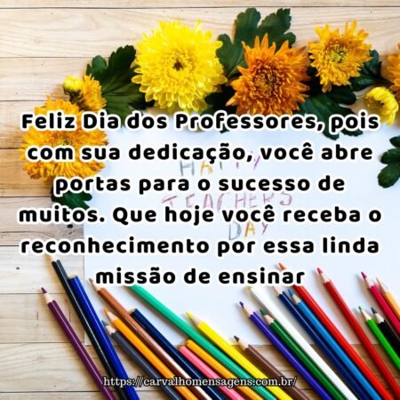 Feliz Dia dos Professores, pois com sua dedicação, você abre portas para o sucesso de muitos. Que hoje você receba o reconhecimento por essa linda missão de ensinar. Feliz Dia dos Professores, pois com sua dedicação, você abre portas para o sucesso de muitos. Que hoje você receba o reconhecimento por essa linda missão de ensinar.