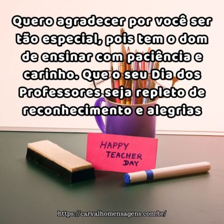 Quero agradecer por você ser tão especial, pois tem o dom de ensinar com paciência e carinho. Que o seu Dia dos Professores seja repleto de reconhecimento e alegrias Quero agradecer por você ser tão especial, pois tem o dom de ensinar com paciência e carinho. Que o seu Dia dos Professores seja repleto de reconhecimento e alegrias