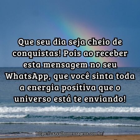 Que seu dia seja cheio de conquistas! Pois ao receber esta mensagem no seu WhatsApp, que você sinta toda a energia positiva que o universo está te enviando! Que seu dia seja cheio de conquistas! Pois ao receber esta mensagem no seu WhatsApp, que você sinta toda a energia positiva que o universo está te enviando!