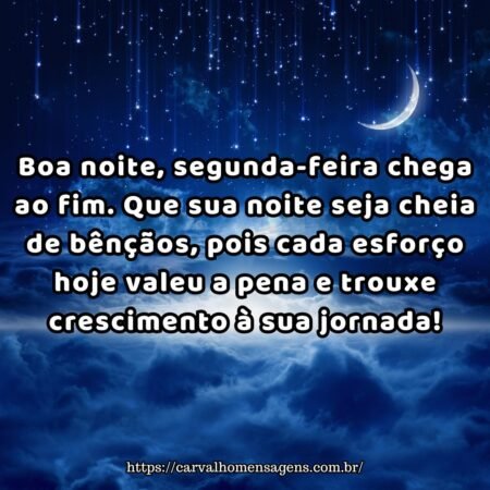Boa noite, segunda-feira chega ao fim. Que sua noite seja cheia de bênçãos, pois cada esforço hoje valeu a pena e trouxe crescimento à sua jornada! Boa noite, segunda-feira chega ao fim. Que sua noite seja cheia de bênçãos, pois cada esforço hoje valeu a pena e trouxe crescimento à sua jornada!