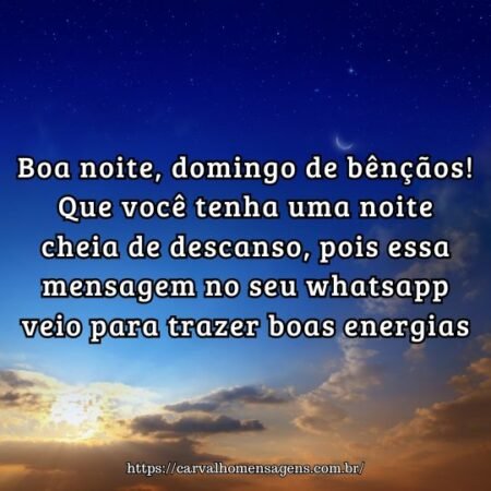 Boa noite, domingo de bênçãos! Que você tenha uma noite cheia de descanso, pois essa mensagem no seu whatsapp veio para trazer boas energias. Boa noite, domingo de bênçãos! Que você tenha uma noite cheia de descanso, pois essa mensagem no seu whatsapp veio para trazer boas energias.