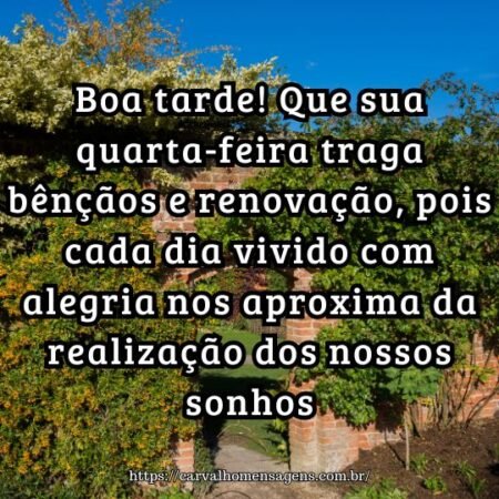 Boa tarde! Que sua quarta-feira traga bênçãos e renovação, pois cada dia vivido com alegria nos aproxima da realização dos nossos sonhos. Boa tarde! Que sua quarta-feira traga bênçãos e renovação, pois cada dia vivido com alegria nos aproxima da realização dos nossos sonhos.