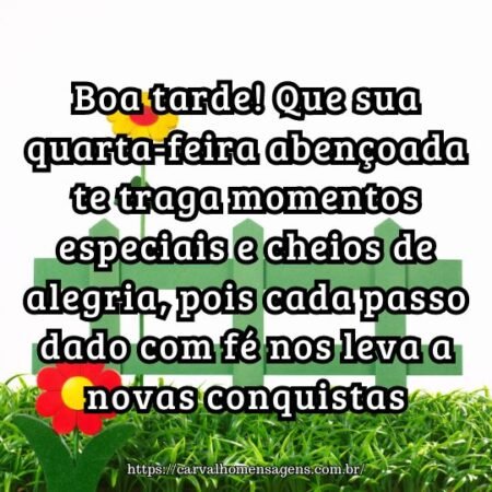 Boa tarde! Que sua quarta-feira abençoada te traga momentos especiais e cheios de alegria, pois cada passo dado com fé nos leva a novas conquistas. Boa tarde! Que sua quarta-feira abençoada te traga momentos especiais e cheios de alegria, pois cada passo dado com fé nos leva a novas conquistas.