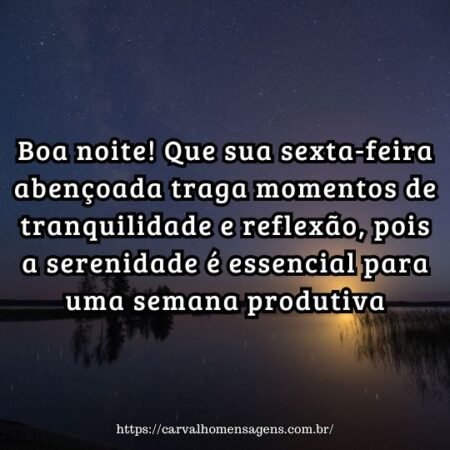Boa noite! Que sua sexta-feira abençoada traga momentos de tranquilidade e reflexão, pois a serenidade é essencial para uma semana produtiva. Boa noite! Que sua sexta-feira abençoada traga momentos de tranquilidade e reflexão, pois a serenidade é essencial para uma semana produtiva.