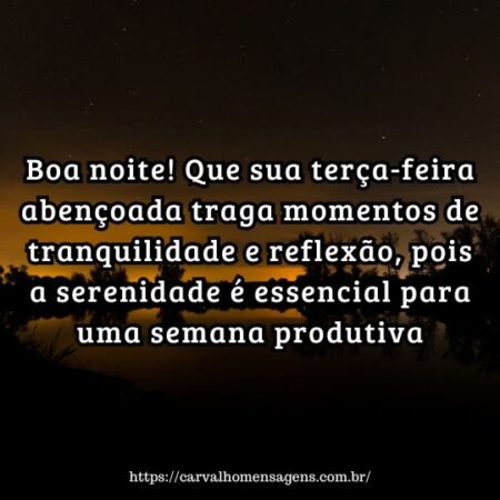 Boa noite! Que sua terça-feira abençoada traga momentos de tranquilidade e reflexão, pois a serenidade é essencial para uma semana produtiva. Boa noite! Que sua terça-feira abençoada traga momentos de tranquilidade e reflexão, pois a serenidade é essencial para uma semana produtiva.