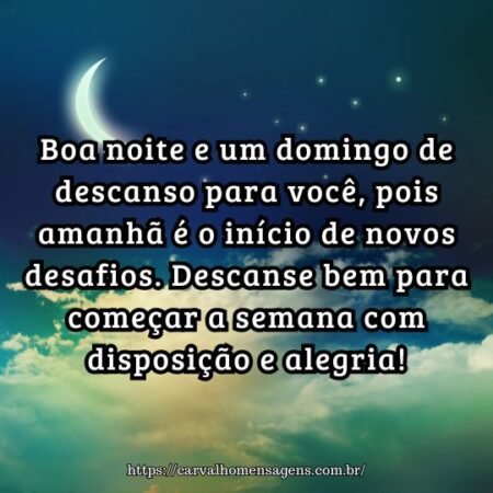 Boa noite e um domingo de descanso para você, pois amanhã é o início de novos desafios. Descanse bem para começar a semana com disposição e alegria! Boa noite e um domingo de descanso para você, pois amanhã é o início de novos desafios. Descanse bem para começar a semana com disposição e alegria!
