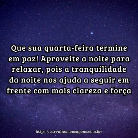 Que sua quarta-feira termine em paz! Aproveite a noite para relaxar, pois a tranquilidade da noite nos ajuda a seguir em frente com mais clareza e força. Que sua quarta-feira termine em paz! Aproveite a noite para relaxar, pois a tranquilidade da noite nos ajuda a seguir em frente com mais clareza e força.