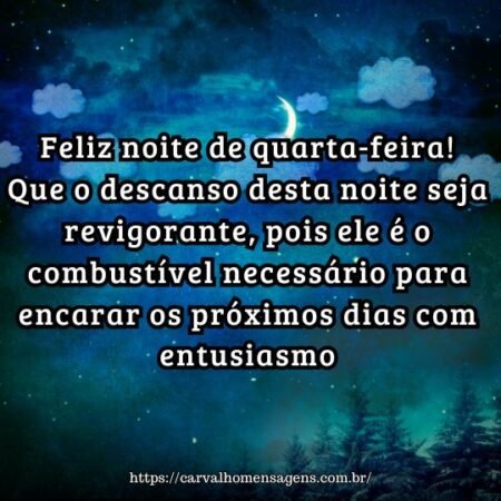 Feliz noite de quarta-feira! Que o descanso desta noite seja revigorante, pois ele é o combustível necessário para encarar os próximos dias com entusiasmo. Feliz noite de quarta-feira! Que o descanso desta noite seja revigorante, pois ele é o combustível necessário para encarar os próximos dias com entusiasmo.