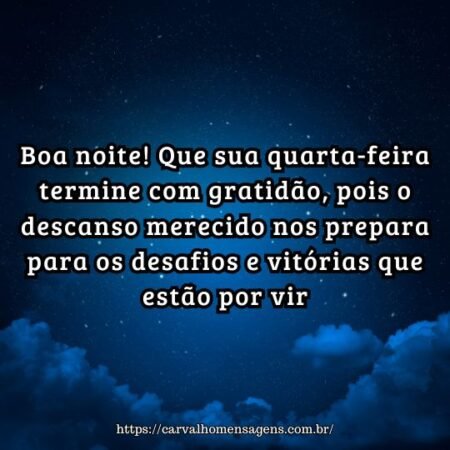 Boa noite! Que sua quarta-feira termine com gratidão, pois o descanso merecido nos prepara para os desafios e vitórias que estão por vir. Boa noite! Que sua quarta-feira termine com gratidão, pois o descanso merecido nos prepara para os desafios e vitórias que estão por vir.