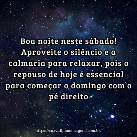 Boa noite neste sábado! Aproveite o silêncio e a calmaria para relaxar, pois o repouso de hoje é essencial para começar o domingo com o pé direito. Boa noite neste sábado! Aproveite o silêncio e a calmaria para relaxar, pois o repouso de hoje é essencial para começar o domingo com o pé direito.