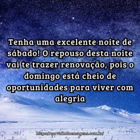 Tenha uma excelente noite de sábado! O repouso desta noite vai te trazer renovação, pois o domingo está cheio de oportunidades para viver com alegria. Tenha uma excelente noite de sábado! O repouso desta noite vai te trazer renovação, pois o domingo está cheio de oportunidades para viver com alegria.