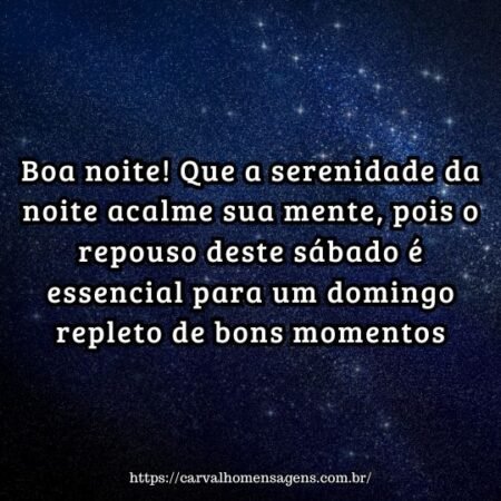 Boa noite! Que a serenidade da noite acalme sua mente, pois o repouso deste sábado é essencial para um domingo repleto de bons momentos. Boa noite! Que a serenidade da noite acalme sua mente, pois o repouso deste sábado é essencial para um domingo repleto de bons momentos.