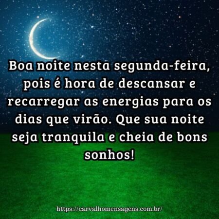 Boa noite nesta segunda-feira, pois é hora de descansar e recarregar as energias para os dias que virão. Que sua noite seja tranquila e cheia de bons sonhos! Boa noite nesta segunda-feira, pois é hora de descansar e recarregar as energias para os dias que virão. Que sua noite seja tranquila e cheia de bons sonhos!