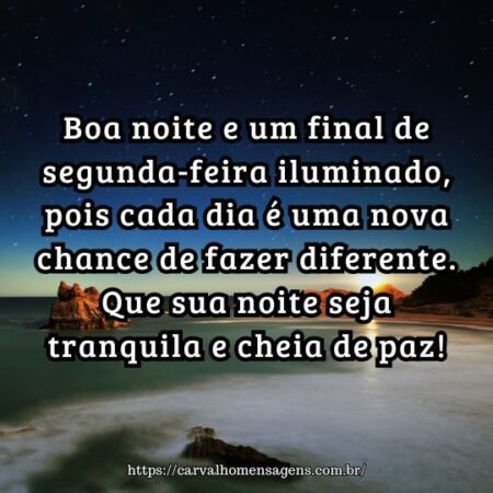 Boa noite e um final de segunda-feira iluminado, pois cada dia é uma nova chance de fazer diferente. Que sua noite seja tranquila e cheia de paz! Boa noite e um final de segunda-feira iluminado, pois cada dia é uma nova chance de fazer diferente. Que sua noite seja tranquila e cheia de paz!