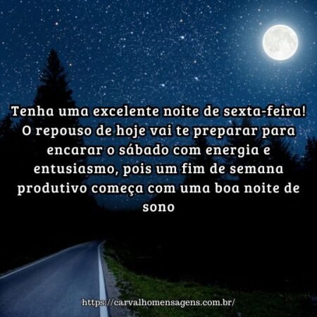Tenha uma excelente noite de sexta-feira! O repouso de hoje vai te preparar para encarar o sábado com energia e entusiasmo, pois um fim de semana produtivo começa com uma boa noite de sono. Tenha uma excelente noite de sexta-feira! O repouso de hoje vai te preparar para encarar o sábado com energia e entusiasmo, pois um fim de semana produtivo começa com uma boa noite de sono.