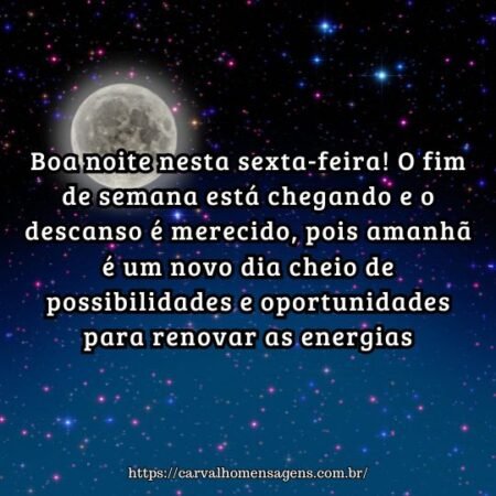 Boa noite nesta sexta-feira! O fim de semana está chegando e o descanso é merecido, pois amanhã é um novo dia cheio de possibilidades e oportunidades para renovar as energias. Boa noite nesta sexta-feira! O fim de semana está chegando e o descanso é merecido, pois amanhã é um novo dia cheio de possibilidades e oportunidades para renovar as energias.