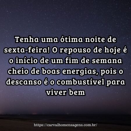 Tenha uma ótima noite de sexta-feira! O repouso de hoje é o início de um fim de semana cheio de boas energias, pois o descanso é o combustível para viver bem. Tenha uma ótima noite de sexta-feira! O repouso de hoje é o início de um fim de semana cheio de boas energias, pois o descanso é o combustível para viver bem.