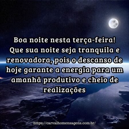Boa noite nesta terça-feira! Que sua noite seja tranquila e renovadora, pois o descanso de hoje garante a energia para um amanhã produtivo e cheio de realizações. Boa noite nesta terça-feira! Que sua noite seja tranquila e renovadora, pois o descanso de hoje garante a energia para um amanhã produtivo e cheio de realizações.