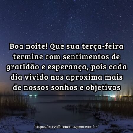 Boa noite! Que sua terça-feira termine com sentimentos de gratidão e esperança, pois cada dia vivido nos aproxima mais de nossos sonhos e objetivos. Boa noite! Que sua terça-feira termine com sentimentos de gratidão e esperança, pois cada dia vivido nos aproxima mais de nossos sonhos e objetivos.