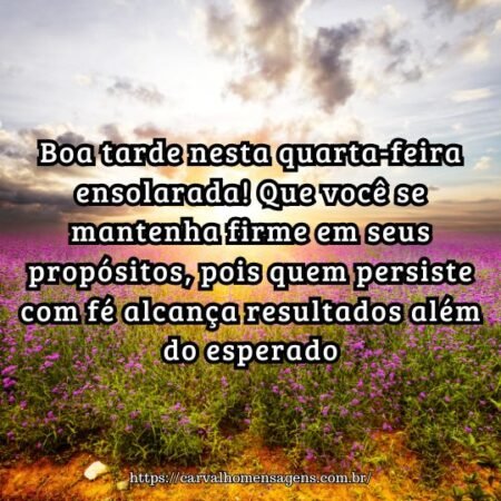 Boa tarde nesta quarta-feira ensolarada! Que você se mantenha firme em seus propósitos, pois quem persiste com fé alcança resultados além do esperado. Boa tarde nesta quarta-feira ensolarada! Que você se mantenha firme em seus propósitos, pois quem persiste com fé alcança resultados além do esperado.