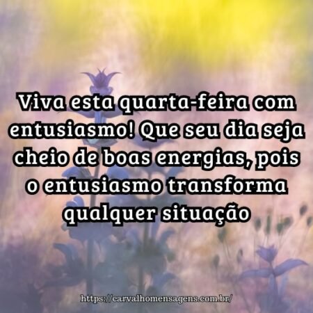 Viva esta quarta-feira com entusiasmo! Que seu dia seja cheio de boas energias, pois o entusiasmo transforma qualquer situação. Viva esta quarta-feira com entusiasmo! Que seu dia seja cheio de boas energias, pois o entusiasmo transforma qualquer situação.