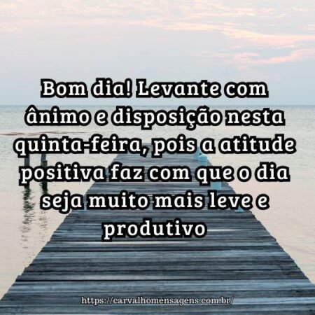 Bom dia! Levante com ânimo e disposição nesta quinta-feira, pois a atitude positiva faz com que o dia seja muito mais leve e produtivo Bom dia! Levante com ânimo e disposição nesta quinta-feira, pois a atitude positiva faz com que o dia seja muito mais leve e produtivo