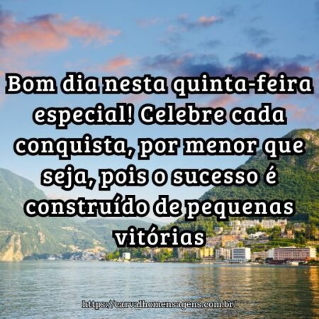 Bom dia nesta quinta-feira especial! Celebre cada conquista, por menor que seja, pois o sucesso é construído de pequenas vitórias. Bom dia nesta quinta-feira especial! Celebre cada conquista, por menor que seja, pois o sucesso é construído de pequenas vitórias.