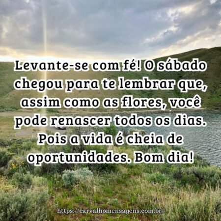 Levante-se com fé! O sábado chegou para te lembrar que, assim como as flores, você pode renascer todos os dias. Pois a vida é cheia de oportunidades. Bom dia! Levante-se com fé! O sábado chegou para te lembrar que, assim como as flores, você pode renascer todos os dias. Pois a vida é cheia de oportunidades. Bom dia!