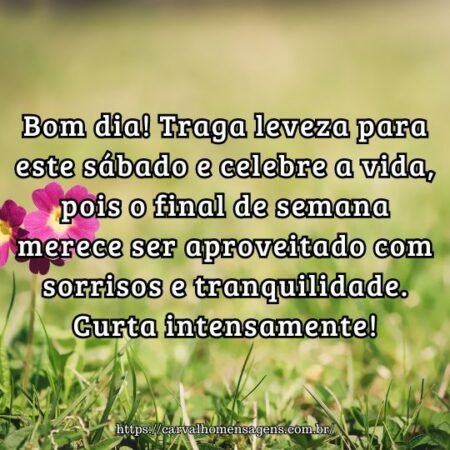 Bom dia! Traga leveza para este sábado e celebre a vida, pois o final de semana merece ser aproveitado com sorrisos e tranquilidade. Curta intensamente! Bom dia! Traga leveza para este sábado e celebre a vida, pois o final de semana merece ser aproveitado com sorrisos e tranquilidade. Curta intensamente!