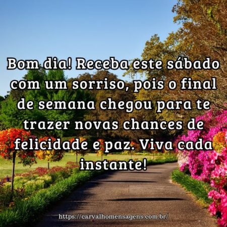 Bom dia! Receba este sábado com um sorriso, pois o final de semana chegou para te trazer novas chances de felicidade e paz. Viva cada instante! Bom dia! Receba este sábado com um sorriso, pois o final de semana chegou para te trazer novas chances de felicidade e paz. Viva cada instante!