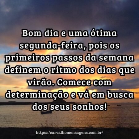 Bom dia e uma ótima segunda-feira, pois os primeiros passos da semana definem o ritmo dos dias que virão. Comece com determinação e vá em busca dos seus sonhos! Bom dia e uma ótima segunda-feira, pois os primeiros passos da semana definem o ritmo dos dias que virão. Comece com determinação e vá em busca dos seus sonhos!