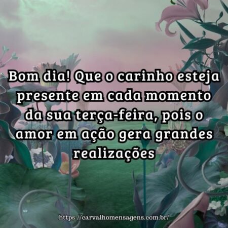 Bom dia! Que o carinho esteja presente em cada momento da sua terça-feira, pois o amor em ação gera grandes realizações. Bom dia! Que o carinho esteja presente em cada momento da sua terça-feira, pois o amor em ação gera grandes realizações.
